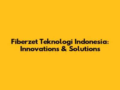 Fiberzet Teknologi Indonesia: Innovations & Solutions
