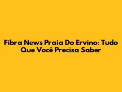 Fibra News Praia Do Ervino: Tudo Que Você Precisa Saber