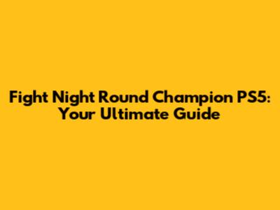 Fight Night Round Champion PS5: Your Ultimate Guide
