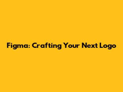 Figma: Crafting Your Next Logo