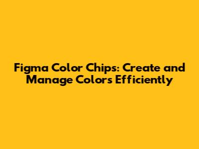 Figma Color Chips: Create and Manage Colors Efficiently