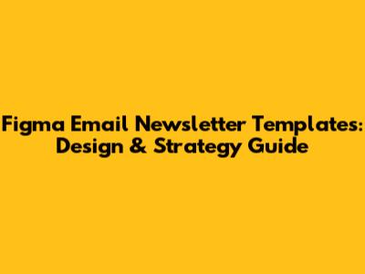 Figma Email Newsletter Templates: Design & Strategy Guide