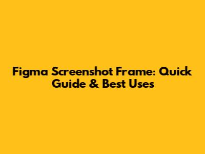 Figma Screenshot Frame: Quick Guide & Best Uses
