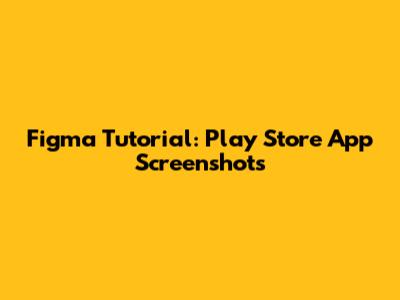 Figma Tutorial: Play Store App Screenshots