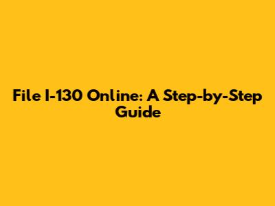 File I-130 Online: A Step-by-Step Guide