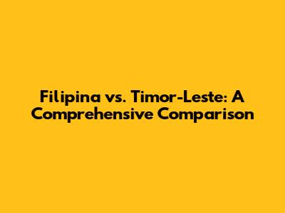 Filipina vs. Timor-Leste: A Comprehensive Comparison