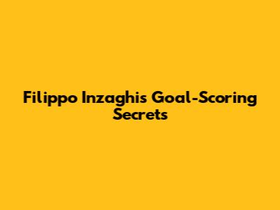 Filippo Inzaghi's Goal-Scoring Secrets