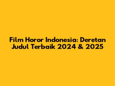 Film Horor Indonesia: Deretan Judul Terbaik 2024 & 2025
