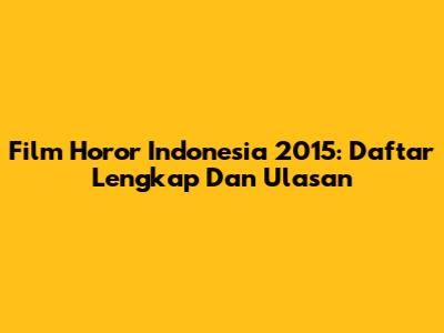Film Horor Indonesia 2015: Daftar Lengkap Dan Ulasan