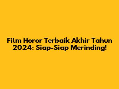 Film Horor Terbaik Akhir Tahun 2024: Siap-Siap Merinding!