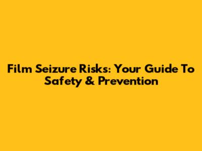Film Seizure Risks: Your Guide To Safety & Prevention