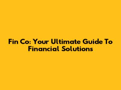 Fin Co: Your Ultimate Guide To Financial Solutions