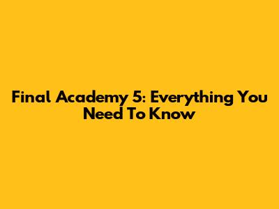 Final Academy 5: Everything You Need To Know
