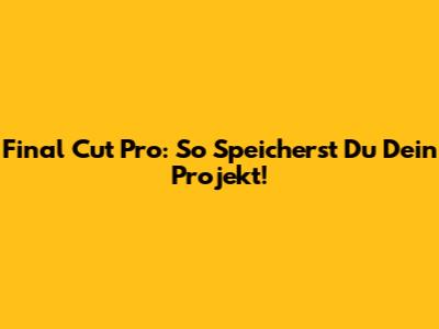 Final Cut Pro: So Speicherst Du Dein Projekt!