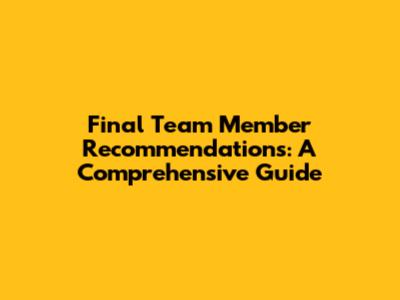 Final Team Member Recommendations: A Comprehensive Guide