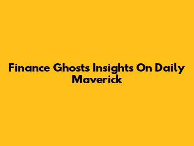 Finance Ghost's Insights On Daily Maverick