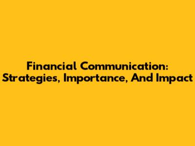 Financial Communication: Strategies, Importance, And Impact