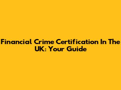 Financial Crime Certification In The UK: Your Guide