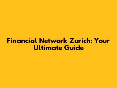 Financial Network Zurich: Your Ultimate Guide
