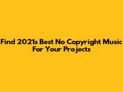 Find 2021's Best No Copyright Music For Your Projects