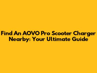 Find An AOVO Pro Scooter Charger Nearby: Your Ultimate Guide
