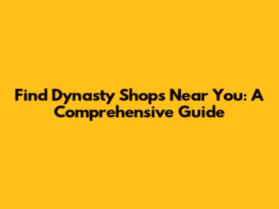 Find Dynasty Shops Near You: A Comprehensive Guide
