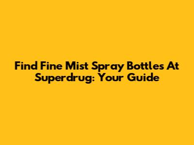 Find Fine Mist Spray Bottles At Superdrug: Your Guide