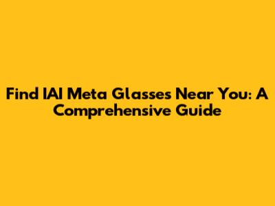 Find IAI Meta Glasses Near You: A Comprehensive Guide