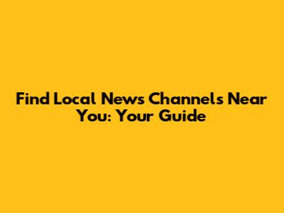 Find Local News Channels Near You: Your Guide