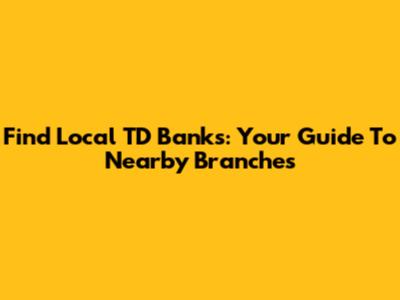 Find Local TD Banks: Your Guide To Nearby Branches
