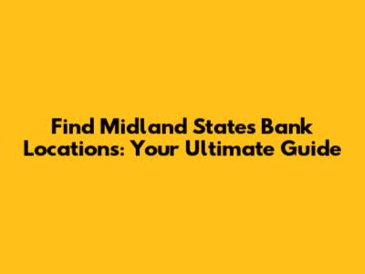 Find Midland States Bank Locations: Your Ultimate Guide