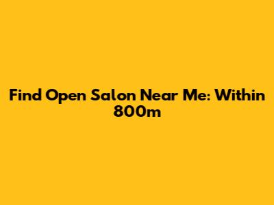 Find Open Salon Near Me: Within 800m