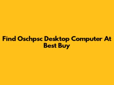 Find Oschpsc Desktop Computer At Best Buy