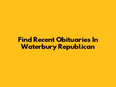 Find Recent Obituaries In Waterbury Republican