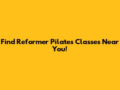 Find Reformer Pilates Classes Near You!