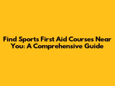 Find Sports First Aid Courses Near You: A Comprehensive Guide