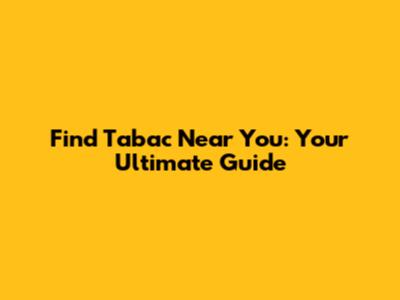 Find Tabac Near You: Your Ultimate Guide
