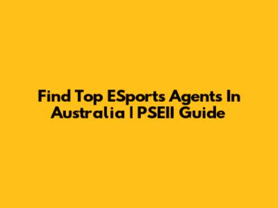 Find Top ESports Agents In Australia | PSEII Guide