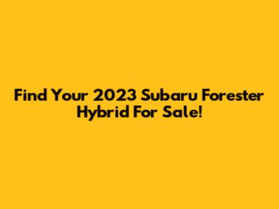Find Your 2023 Subaru Forester Hybrid For Sale!