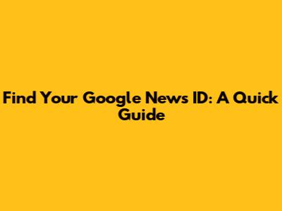 Find Your Google News ID: A Quick Guide