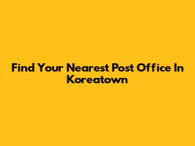 Find Your Nearest Post Office In Koreatown