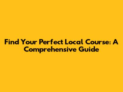 Find Your Perfect Local Course: A Comprehensive Guide