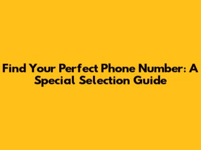 Find Your Perfect Phone Number: A Special Selection Guide