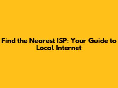 Find the Nearest ISP: Your Guide to Local Internet