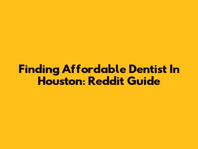 Finding Affordable Dentist In Houston: Reddit Guide