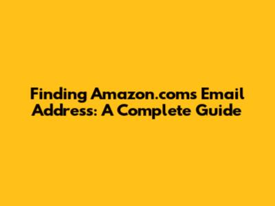 Finding Amazon.com's Email Address: A Complete Guide