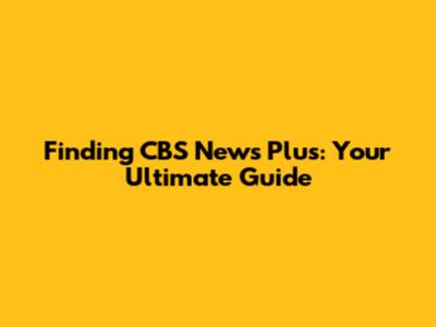 Finding CBS News Plus: Your Ultimate Guide