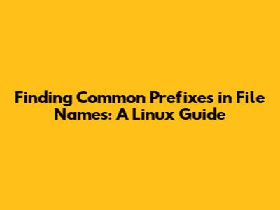 Finding Common Prefixes in File Names: A Linux Guide