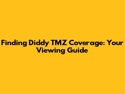 Finding Diddy TMZ Coverage: Your Viewing Guide