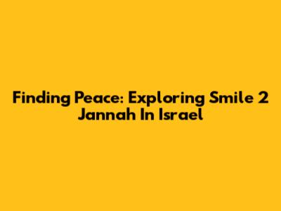 Finding Peace: Exploring 'Smile 2 Jannah' In Israel